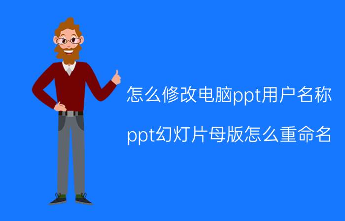 怎么修改电脑ppt用户名称 ppt幻灯片母版怎么重命名？